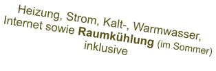 Heizung, Strom, Kalt-, Warmwasser, Internet sowie Raumkühlung (im Sommer) inklusive