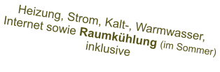 Heizung, Strom, Kalt-, Warmwasser, Internet sowie Raumkühlung (im Sommer) inklusive