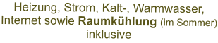 Heizung, Strom, Kalt-, Warmwasser, Internet sowie Raumkühlung (im Sommer) inklusive